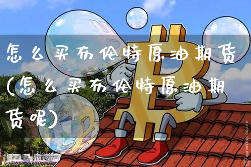 怎么买布伦特原油期货(怎么买布伦特原油期货呢)_https://www.tuogunzhijia.com_恒指期货_第1张