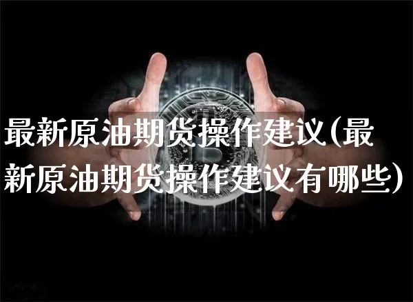 最新原油期货操作建议(最新原油期货操作建议有哪些)_https://www.tuogunzhijia.com_国际期货_第1张