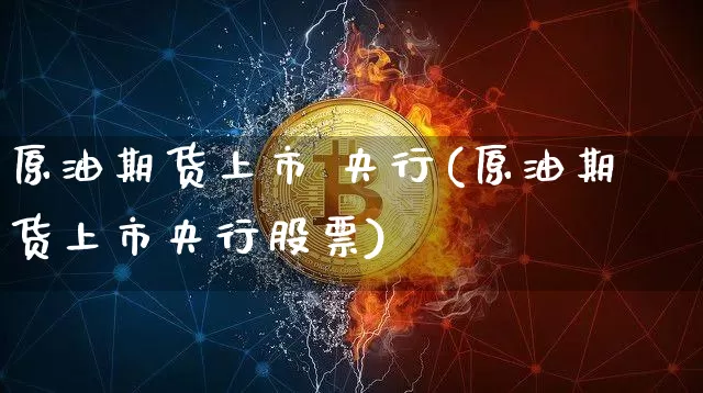 原油期货上市 央行(原油期货上市央行股票)_https://www.tuogunzhijia.com_道指期货_第1张