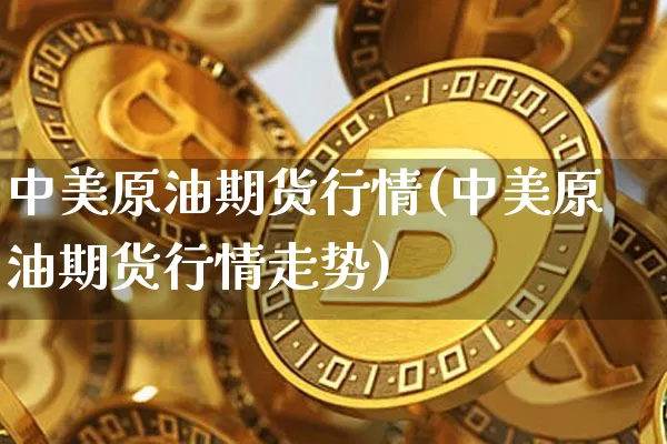 中美原油期货行情(中美原油期货行情走势)_https://www.tuogunzhijia.com_恒指期货_第1张