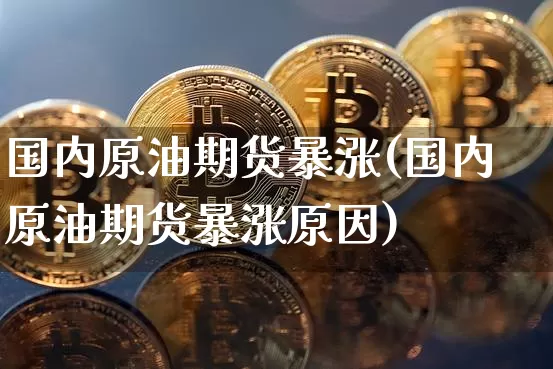 国内原油期货暴涨(国内原油期货暴涨原因)_https://www.tuogunzhijia.com_道指期货_第1张