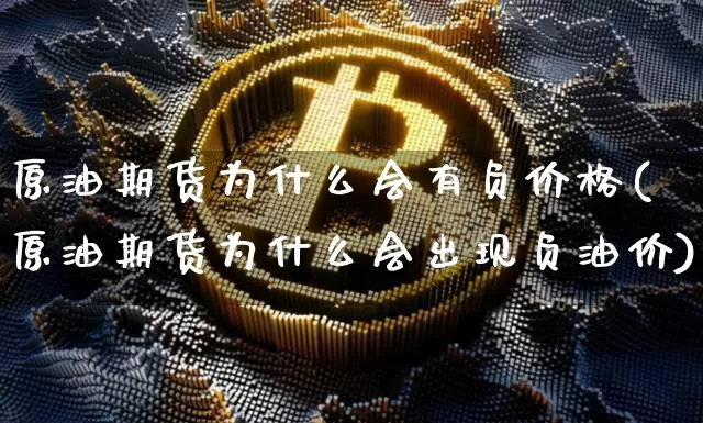 原油期货为什么会有负价格(原油期货为什么会出现负油价)_https://www.tuogunzhijia.com_纳指期货_第1张