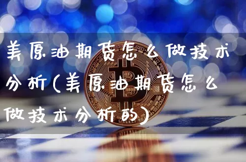 美原油期货怎么做技术分析(美原油期货怎么做技术分析的)_https://www.tuogunzhijia.com_恒指期货_第1张