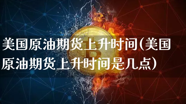 美国原油期货上升时间(美国原油期货上升时间是几点)_https://www.tuogunzhijia.com_内盘期货_第1张