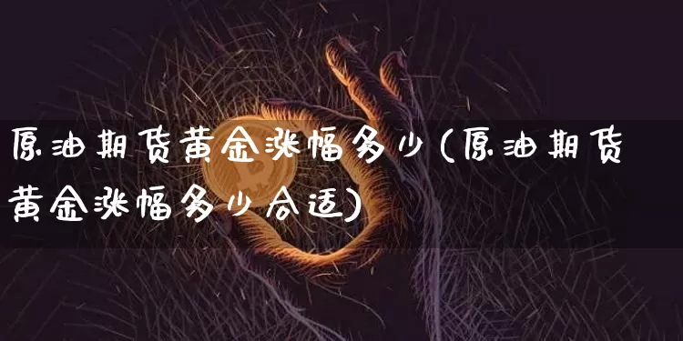 原油期货黄金涨幅多少(原油期货黄金涨幅多少合适)_https://www.tuogunzhijia.com_内盘期货_第1张
