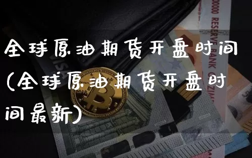 全球原油期货开盘时间(全球原油期货开盘时间最新)_https://www.tuogunzhijia.com_国际期货_第1张