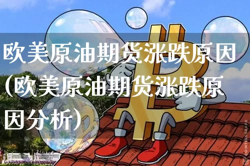 欧美原油期货涨跌原因(欧美原油期货涨跌原因分析)_https://www.tuogunzhijia.com_黄金期货_第1张