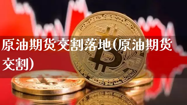原油期货交割落地(原油期货交割)_https://www.tuogunzhijia.com_道指期货_第1张