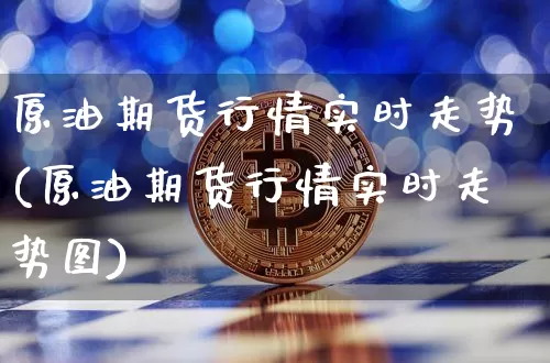 原油期货行情实时走势(原油期货行情实时走势图)_https://www.tuogunzhijia.com_国际期货_第1张