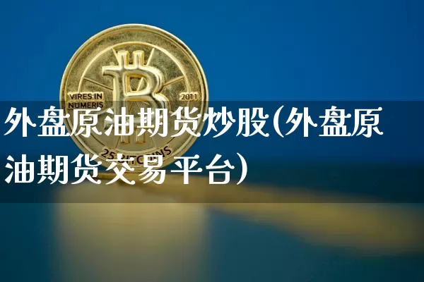 外盘原油期货炒股(外盘原油期货交易平台)_https://www.tuogunzhijia.com_纳指期货_第1张