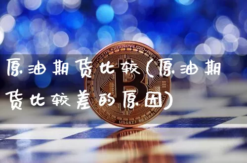 原油期货比较(原油期货比较差的原因)_https://www.tuogunzhijia.com_原油期货_第1张