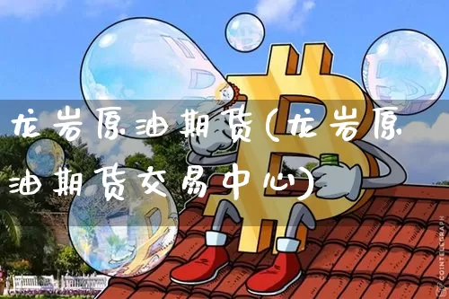 龙岩原油期货(龙岩原油期货交易中心)_https://www.tuogunzhijia.com_恒指期货_第1张