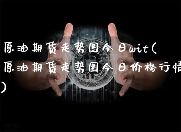 原油期货走势图今日wit(原油期货走势图今日价格行情)_https://www.tuogunzhijia.com_纳指期货_第1张