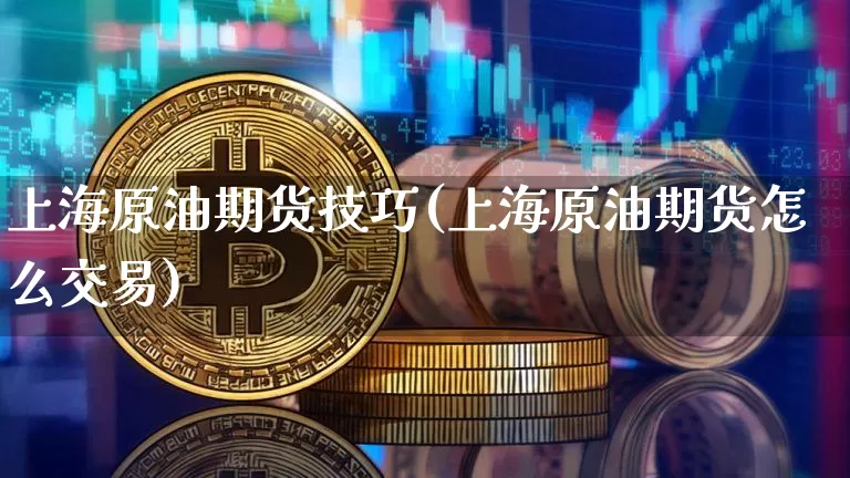 上海原油期货技巧(上海原油期货怎么交易)_https://www.tuogunzhijia.com_国际期货_第1张
