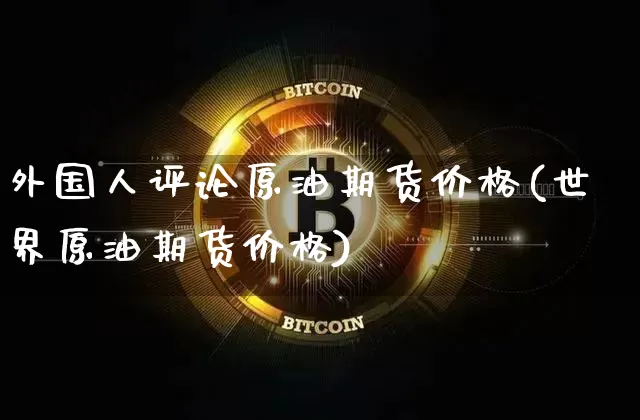 外国人评论原油期货价格(世界原油期货价格)_https://www.tuogunzhijia.com_道指期货_第1张