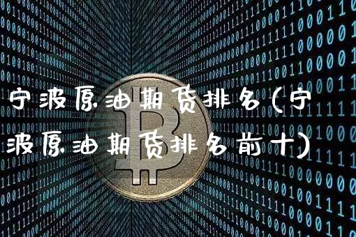 宁波原油期货排名(宁波原油期货排名前十)_https://www.tuogunzhijia.com_纳指期货_第1张