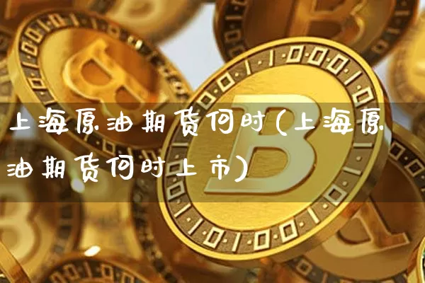 上海原油期货何时(上海原油期货何时上市)_https://www.tuogunzhijia.com_纳指期货_第1张