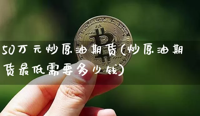 50万元炒原油期货(炒原油期货最低需要多少钱)_https://www.tuogunzhijia.com_恒指期货_第1张