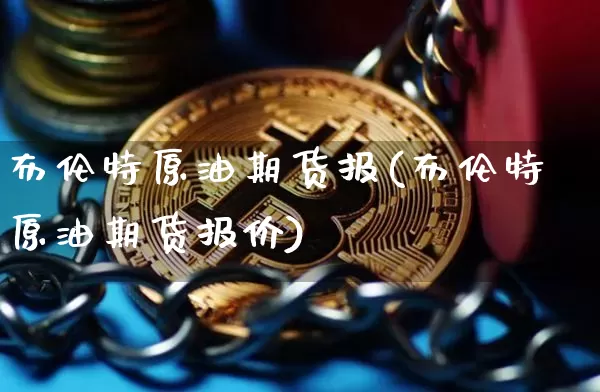 布伦特原油期货报(布伦特原油期货报价)_https://www.tuogunzhijia.com_恒指期货_第1张