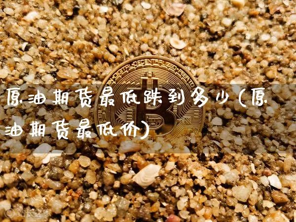 原油期货最低跌到多少(原油期货最低价)_https://www.tuogunzhijia.com_国际期货_第1张