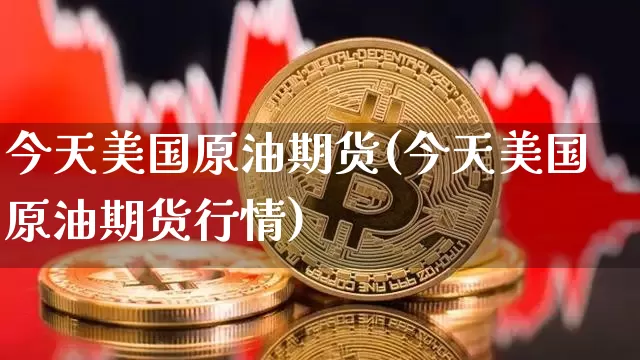 今天美国原油期货(今天美国原油期货行情)_https://www.tuogunzhijia.com_原油期货_第1张