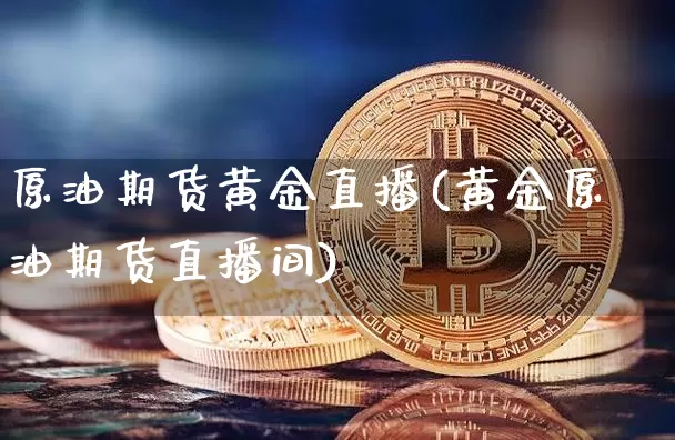 原油期货黄金直播(黄金原油期货直播间)_https://www.tuogunzhijia.com_恒指期货_第1张