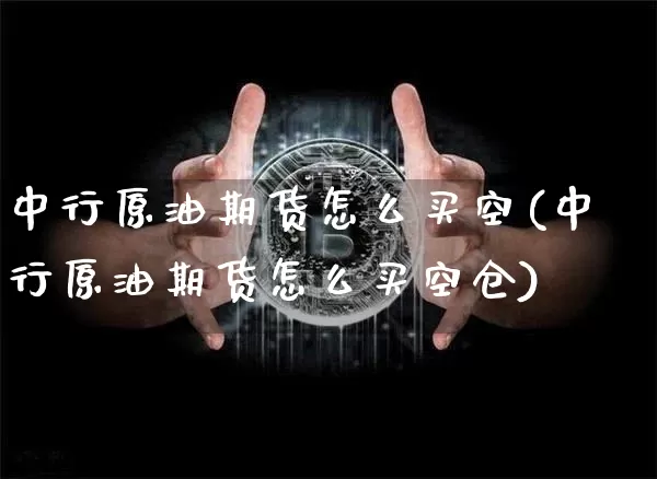 中行原油期货怎么买空(中行原油期货怎么买空仓)_https://www.tuogunzhijia.com_黄金期货_第1张