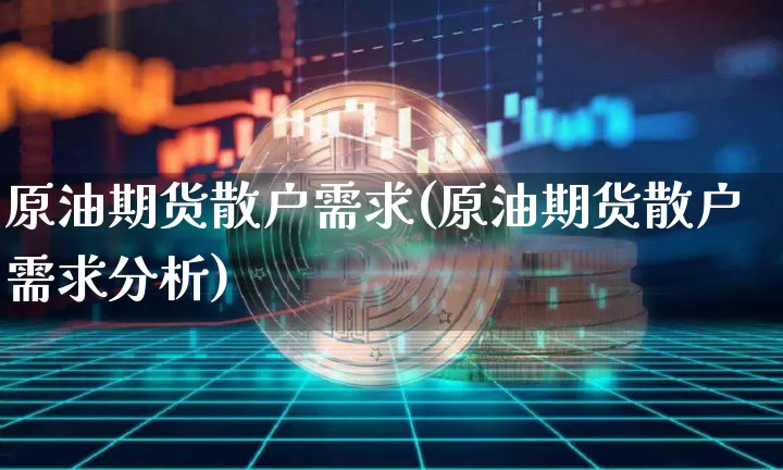 原油期货散户需求(原油期货散户需求分析)_https://www.tuogunzhijia.com_恒指期货_第1张