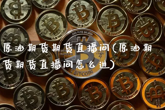 原油期货期货直播间(原油期货期货直播间怎么进)_https://www.tuogunzhijia.com_道指期货_第1张