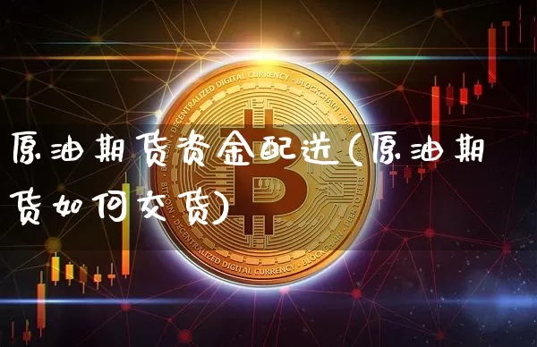 原油期货资金配送(原油期货如何交货)_https://www.tuogunzhijia.com_恒指期货_第1张