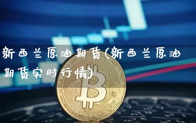 新西兰原油期货(新西兰原油期货实时行情)_https://www.tuogunzhijia.com_道指期货_第1张