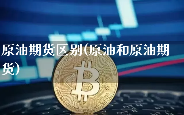 原油期货区别(原油和原油期货)_https://www.tuogunzhijia.com_内盘期货_第1张