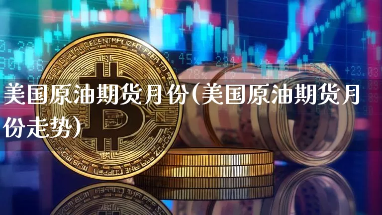 美国原油期货月份(美国原油期货月份走势)_https://www.tuogunzhijia.com_道指期货_第1张