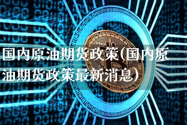 国内原油期货政策(国内原油期货政策最新消息)_https://www.tuogunzhijia.com_恒指期货_第1张