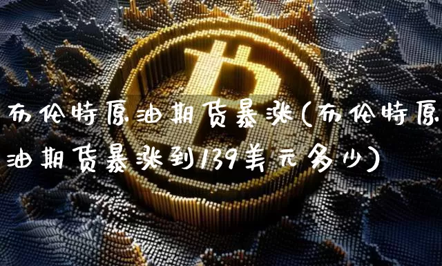 布伦特原油期货暴涨(布伦特原油期货暴涨到139美元多少)_https://www.tuogunzhijia.com_道指期货_第1张