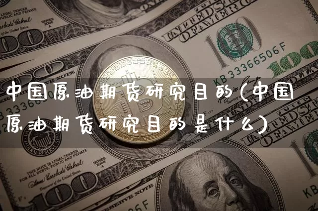 中国原油期货研究目的(中国原油期货研究目的是什么)_https://www.tuogunzhijia.com_国际期货_第1张