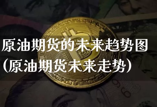 原油期货的未来趋势图(原油期货未来走势)_https://www.tuogunzhijia.com_内盘期货_第1张