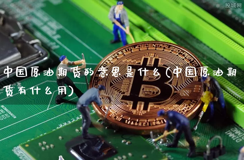 中国原油期货的意思是什么(中国原油期货有什么用)_https://www.tuogunzhijia.com_原油期货_第1张