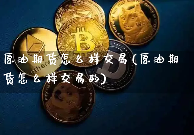 原油期货怎么样交易(原油期货怎么样交易的)_https://www.tuogunzhijia.com_道指期货_第1张