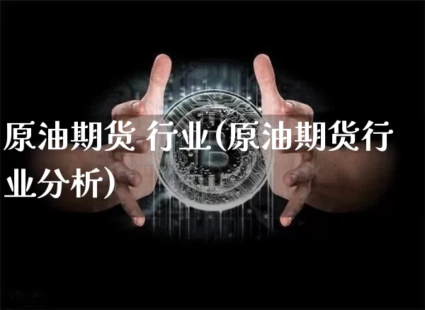 原油期货 行业(原油期货行业分析)_https://www.tuogunzhijia.com_黄金期货_第1张