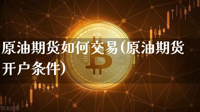 原油期货如何交易(原油期货开户条件)_https://www.tuogunzhijia.com_原油期货_第1张