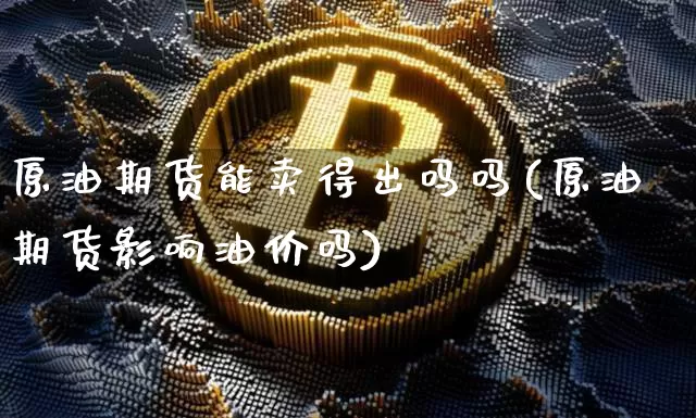 原油期货能卖得出吗吗(原油期货影响油价吗)_https://www.tuogunzhijia.com_道指期货_第1张