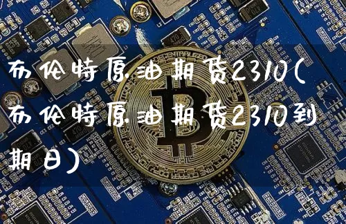 布伦特原油期货2310(布伦特原油期货2310到期日)_https://www.tuogunzhijia.com_道指期货_第1张