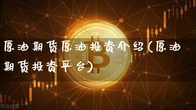 原油期货原油投资介绍(原油期货投资平台)_https://www.tuogunzhijia.com_国际期货_第1张