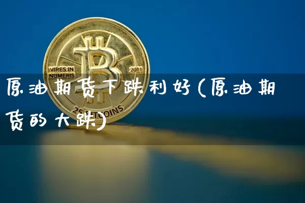 原油期货下跌利好(原油期货的大跌)_https://www.tuogunzhijia.com_道指期货_第1张