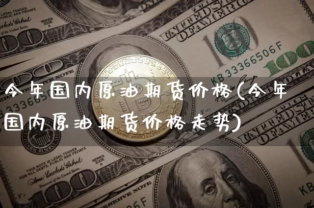 今年国内原油期货价格(今年国内原油期货价格走势)_https://www.tuogunzhijia.com_内盘期货_第1张