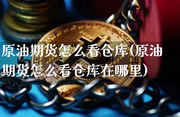 原油期货怎么看仓库(原油期货怎么看仓库在哪里)_https://www.tuogunzhijia.com_国际期货_第1张