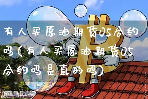 有人买原油期货05合约吗(有人买原油期货05合约吗是真的吗)_https://www.tuogunzhijia.com_道指期货_第1张