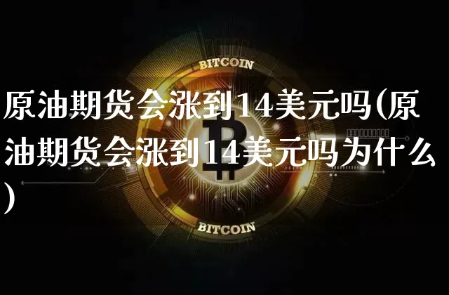 原油期货会涨到14美元吗(原油期货会涨到14美元吗为什么)_https://www.tuogunzhijia.com_黄金期货_第1张