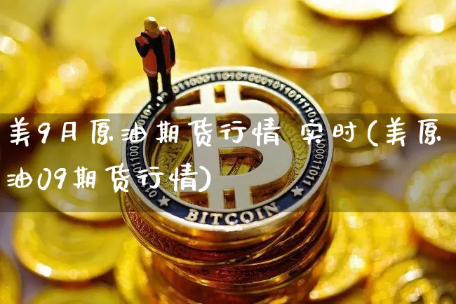 美9月原油期货行情 实时(美原油09期货行情)_https://www.tuogunzhijia.com_纳指期货_第1张